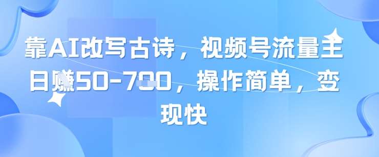 靠AI改写古诗，视频号流量主日入几张，操作简单，变现快-云深网创社