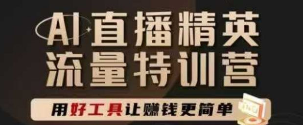 AI直播精英官方特训营，直播底层逻辑和ai实操技巧，用好工具让挣米更简单-云深网创社