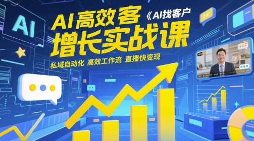 AI高效获客增长实战课，​AI找客户 私域自动化 高效工作流 直播快变现-云深网创社