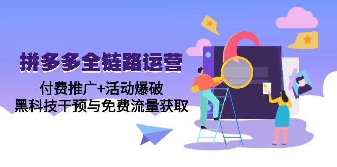 （14789期）拼多多全链路运营5月课：付费推广+活动爆破，黑科技干预与免费流量获取-云深网创社