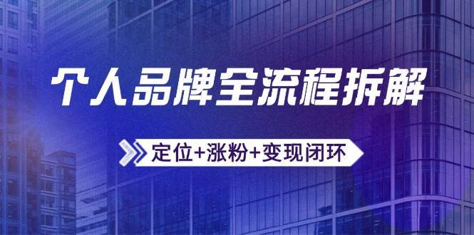 个人品牌全流程拆解：定位+涨粉+变现闭环，微信生态运营与资源整合-云深网创社