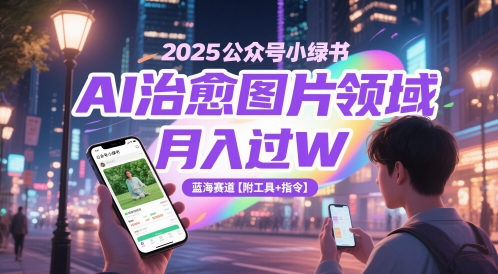2025公众号小绿书AI治愈图片领域，月入过W，蓝海赛道【附工具+指令】-云深网创社