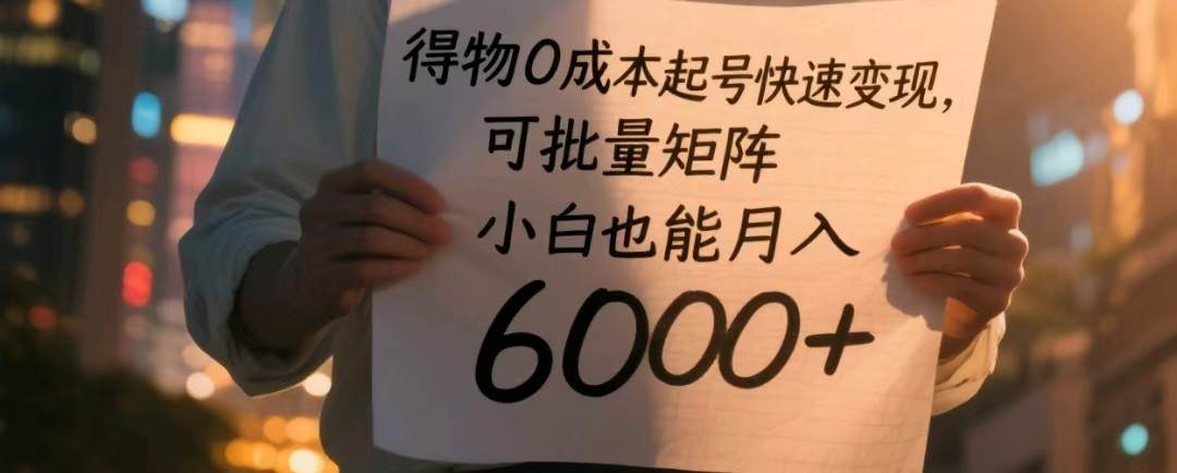 得物0成本起号快速变现，可批量矩阵，小白也能月入6000+-云深网创社