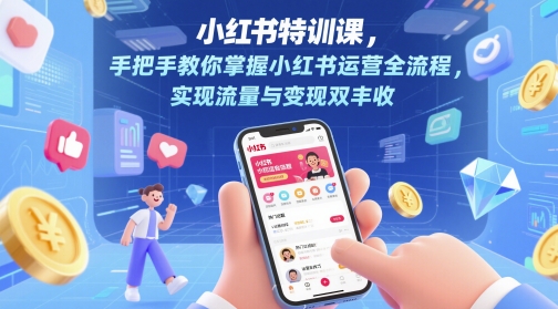 小红书特训课，手把手教你掌握小红书运营全流程，实现流量与变现双丰收-云深网创社