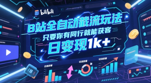 B站全自动截流玩法只要你有同行就能获客，日变现1k+【揭秘】-云深网创社