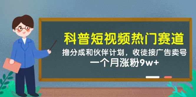 科普短视频热门赛道：撸分成和伙伴计划，收徒接广告卖号，一个月涨粉9w+-云深网创社