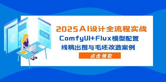 （14790期）2025AI设计全流程实战：ComfyUI+Flux模型配置，线稿出图与毛坯改造案例-云深网创社