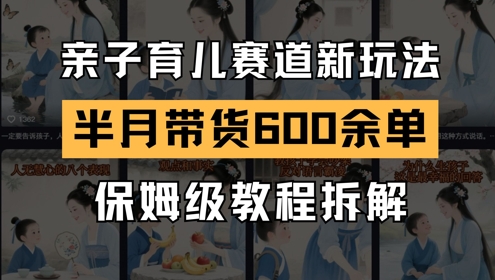 AI亲子育儿赛道新玩法，新号半个月带货600多单，保姆级教程拆解-云深网创社