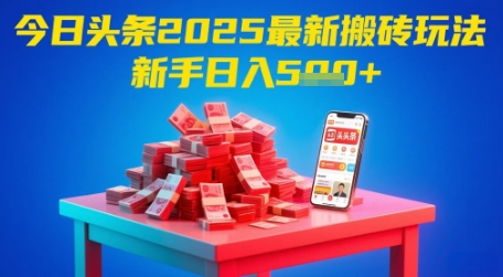 今日头条2025年最新搬砖玩法，新手也能轻松日入5张-云深网创社