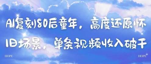 AI复刻80后童年，高度还原怀旧场景，单条视频收入几张-云深网创社