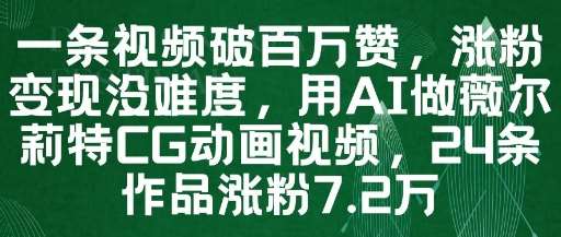 一条视频破百万赞，涨粉变现没难度，用AI做薇尔莉特CG动画视频，24条作品涨粉7.2W-云深网创社