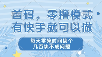 首码，零撸模式，有快手就可以做，每天零碎时间搞个几张不成问题【揭秘】-云深网创社