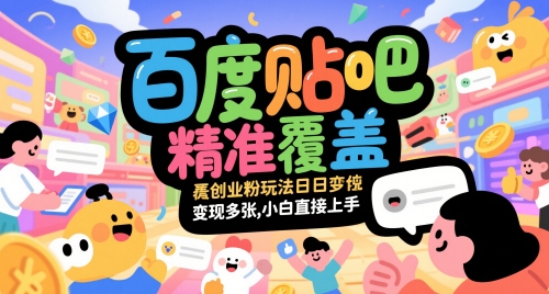 百度贴吧精准覆盖创业粉玩法日变现多张，小白直接上手【揭秘】-云深网创社