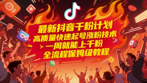 最新抖音千粉计划，高质量快速起号涨粉技术，一周就能上千粉，全流程保姆级教程-云深网创社