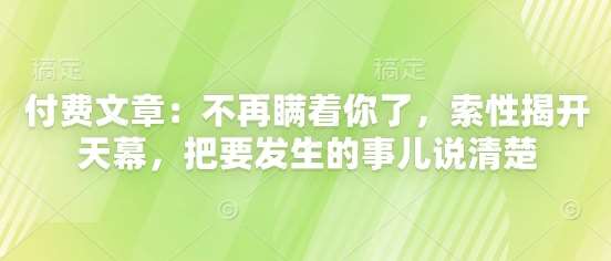 付费文章：不再瞒着你了，索性揭开天幕，把要发生的事儿说清楚-云深网创社