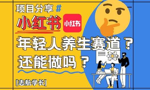 小红书年轻人养生赛道？真的还能做吗？详细讲解！-云深网创社