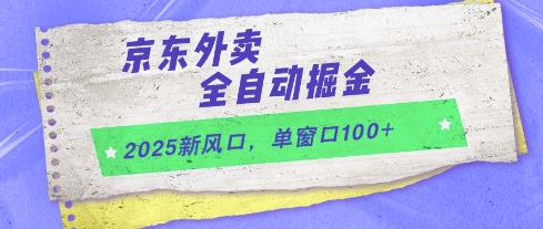 2025新风口，京东外卖全自动掘金，单窗口100+【揭秘】-云深网创社