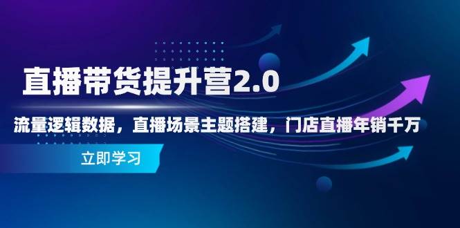 （14694期）直播带货提升营2.0：流量逻辑数据，直播场景主题搭建，门店直播年销千万-云深网创社