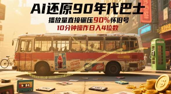AI还原90年代巴士，一帧就让70后泪崩，播放量直接碾压90%怀旧号，每天操作十分钟，日入四位数-云深网创社
