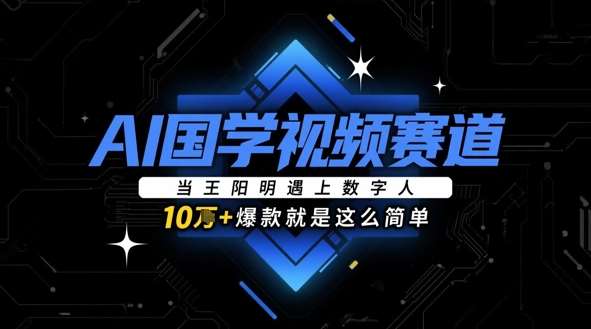 AI国学视频赛道：当王阳明遇上数字人，10w+爆款就是这么简单-云深网创社