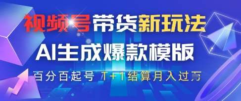 视频号带货新玩法，AI生成，百分百原创爆款模版，百分百起号，高佣商品T+1结算月入过W【揭秘】-云深网创社