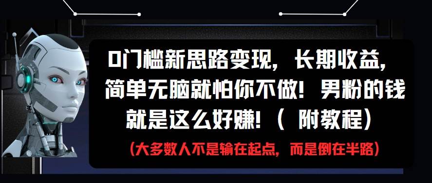 0门槛新思路变现，长期收益，简单无脑就怕你不做!男粉的钱就是这么好赚!(附教程)-云深网创社