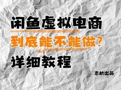 闲鱼虚拟电商，到底能不能做？详细教程-云深网创社