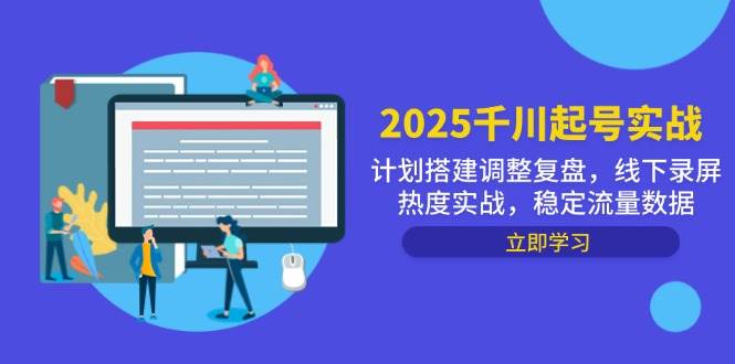 （14708期）2025千川起号实战，计划搭建调整复盘，线下录屏热度实战，稳定流量数据-云深网创社
