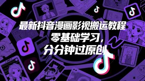 最新抖音漫画影视搬运教程，零基础学习，分分钟过原创-云深网创社