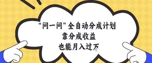 问一问全自动分成计划，靠分成收益也能月入过1W【揭秘】-云深网创社