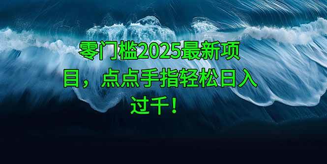 （14744期）零门槛2025最新项目，点点手指轻松日入过千！-云深网创社