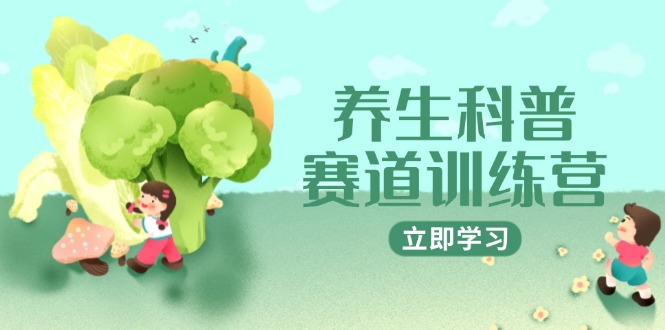 （14834期）养生科普赛道训练营，AI矩阵+爆款标题+插画教学，2月3万粉接广1800/条-云深网创社