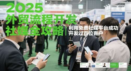 2025外贸流程开发社媒全攻略，利用免费社媒平台成功开发过百位客户-云深网创社