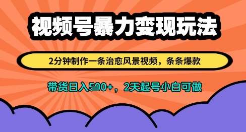 视频号暴力变现玩法，2分钟制作一条治愈风景视频，条条爆款，挂橱窗带货日入多张，2天起号小白可做-云深网创社