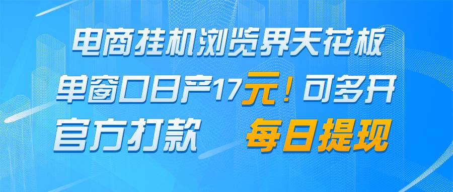 电商挂机浏览界天花板 单窗口日收益17＋ 每日提现 官方打款-云深网创社
