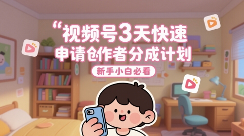 视频号3天快速申请创作者分成计划，新手小白必看-云深网创社