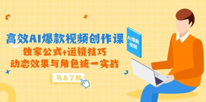 高效AI爆款视频创作课，独家公式+运镜技巧，动态效果与角色统一实战-云深网创社