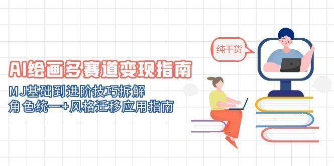 AI绘画多赛道变现指南：MJ基础到进阶技巧拆解，角色统一+风格迁移应用指南-云深网创社