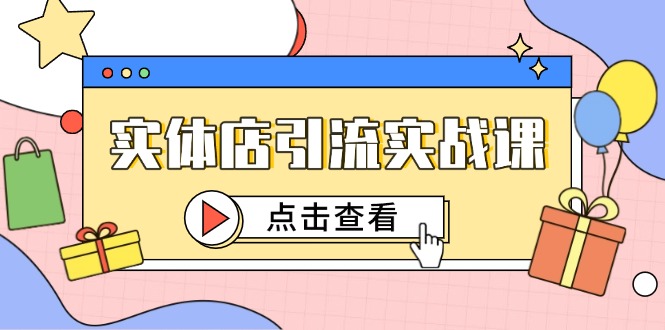 （14828期）实体店引流实战课，短视频认知+抖加投放，精准对标百客进店-云深网创社