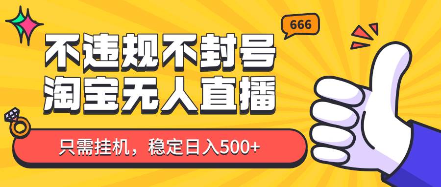 淘宝无人直播最新玩法，不违规不封号，只需挂机，稳定日入500+，新手也能当天开单！-云深网创社