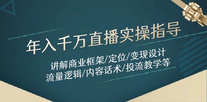 年入千万直播实操指导：讲解商业框架/定位/变现设计/流量逻辑/内容话术/等-云深网创社