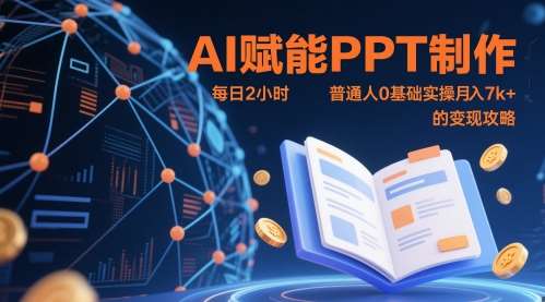 AI赋能PPT制作，每日2小时，普通人0基础实操月入7k+ 的变现攻略-云深网创社
