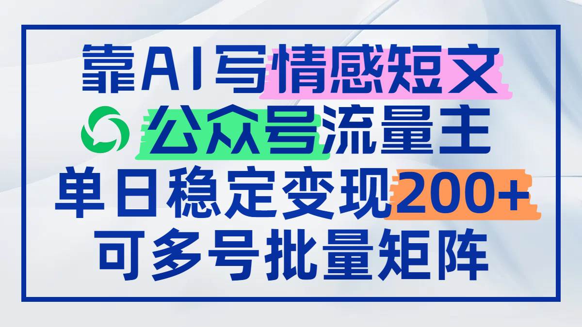 （14712期）靠AI写情感短文，公众号流量主日赚200+，可多号批量矩阵-云深网创社