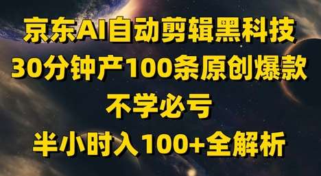 京东AI自动剪辑黑科技，30分钟产100条原创爆款，不学必亏！半小时入100+全解析-云深网创社