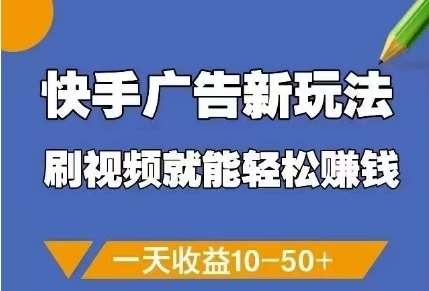 快手广告新玩法，刷视频就能轻松挣钱，一天收益10-50+-云深网创社