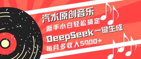 汽水原创音乐DeepSeek一键生成新手小白轻松搞定每月多收入5k+【揭秘】-云深网创社