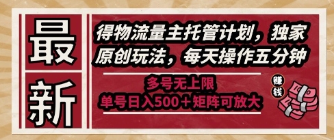最新得物流量主托管计划，独家原创玩法，每天操作五分钟，多号无上限，单号日入5张+矩阵可放大【揭秘】-云深网创社
