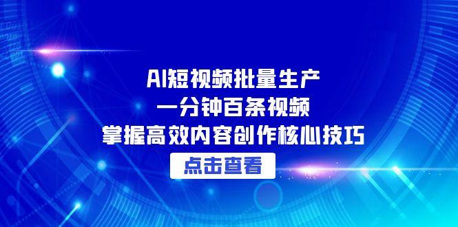 （15025期）AI短视频批量生产：一分钟百条视频，掌握高效内容创作核心技巧-云深网创社