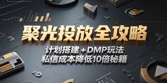 （15254期）2025小红书聚光投放全攻略，计划搭建+DMP玩法，私信成本降低10倍秘籍-云深网创社
