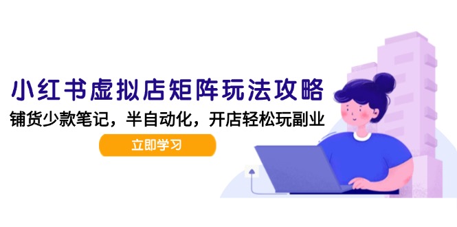 （15120期）小红书虚拟店矩阵玩法-更新，AI批量制作笔记，半自动化运营日发20笔记攻略-云深网创社